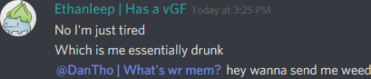 Ethanleep (174291098800226305): No I'm just tired
Which is me essentially drunk
@DanTho hey wanna send me weed