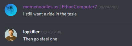 iComputer7 (171717502911381505): I still want a ride in the tesla

logkiller (237113793056997383): Then go steal one