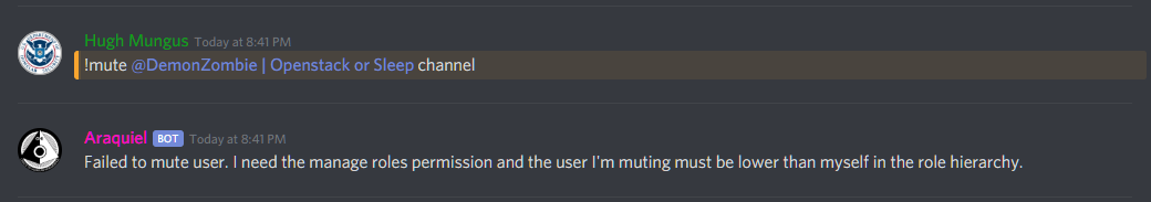 Hugh Mungus: !mute @DemonZombie | Openstack or Sleep channel
Araquiel (BOT): Failed to mute user. I need to manage roles and permissions and the user I'm muting must be lower than myself in the role hierarchy.