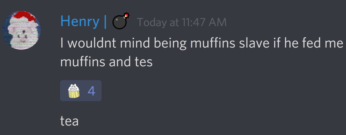 arctichenry: I wouldn't mind being muffins slave if he fed me muffins and tes
tea