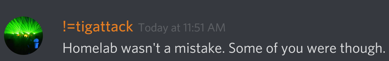 !=tigattack: Homelab wasn't a mistake. Some of you were though.