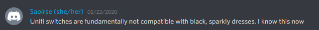 Saoirse (she/her) 02/22/2020
Unifi switches are fundamentally not compatible with black, sparkly dresses. I know this now