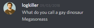 logkiller (237113793056997383): What do you call a gay dinosaur
Megasoreass