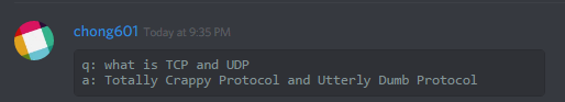 chong601 (86420680010133504):
q: what is TCP and UDP
a: Totally Crappy Protocol and Utterly Dumb Protocol